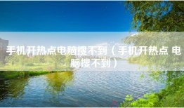 手机开热点电脑搜不到（手机开热点 电脑搜不到）