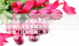 详细指南：华为手机强制恢复出厂设置的步骤与注意事项华为手机强制恢复出厂设置「详细指南：华为手机强制恢复出厂设置的步骤与注意事项」
