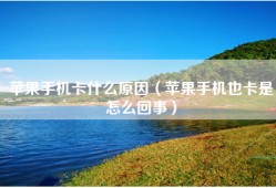 苹果手机卡什么原因（苹果手机也卡是怎么回事）
