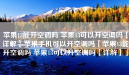 苹果13能开空调吗 苹果13可以开空调吗【详解】苹果手机可以开空调吗「苹果13能开空调吗 苹果13可以开空调吗【详解】」