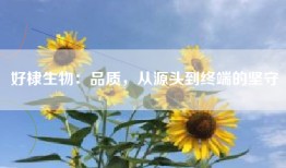 好棣生物：品质，从源头到终端的坚守