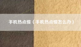 手机热点慢（手机热点慢怎么办）