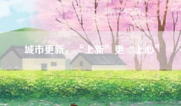 城市更新，“上新”更“上心”