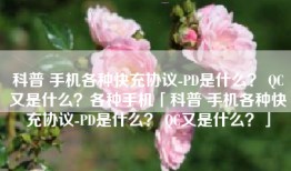 科普 手机各种快充协议-PD是什么？ QC又是什么？各种手机「科普 手机各种快充协议-PD是什么？ QC又是什么？」