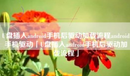 U盘插入android手机后驱动加载流程android手机驱动「U盘插入android手机后驱动加载流程」