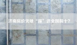 济南房价凭啥“蹿”进全国前十？