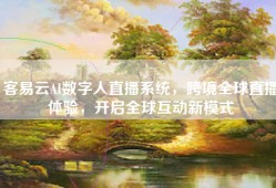 客易云AI数字人直播系统，跨境全球直播体验，开启全球互动新模式