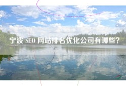 宁波 SEO 网站排名优化公司有哪些？