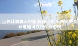 远程计算机云电脑,教你一招 手机免费变云电脑可以玩PC云游戏