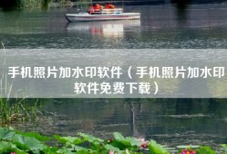手机照片加水印软件（手机照片加水印软件免费下载）