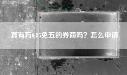 真有万0.85免五的券商吗？怎么申请