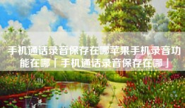 手机通话录音保存在哪苹果手机录音功能在哪「手机通话录音保存在哪」
