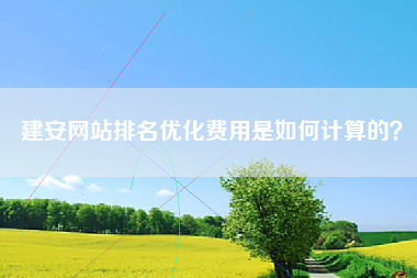 建安网站排名优化费用是如何计算的？