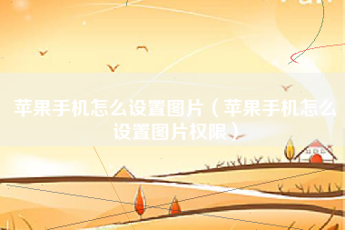 苹果手机怎么设置图片（苹果手机怎么设置图片权限）