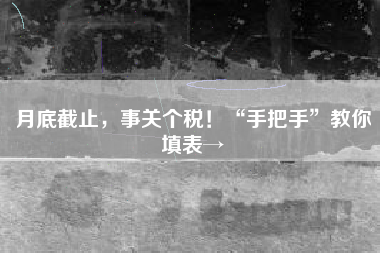 月底截止，事关个税！“手把手”教你填表→