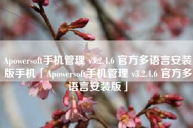 Apowersoft手机管理 v3.2.4.6 官方多语言安装版手机「Apowersoft手机管理 v3.2.4.6 官方多语言安装版」