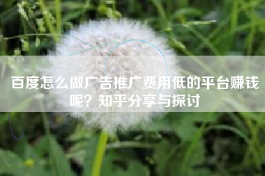 百度怎么做广告推广费用低的平台赚钱呢？知乎分享与探讨