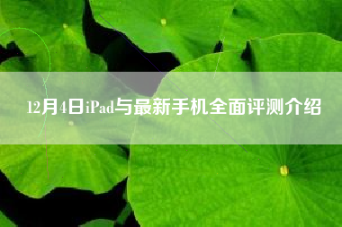 12月4日iPad与最新手机全面评测介绍